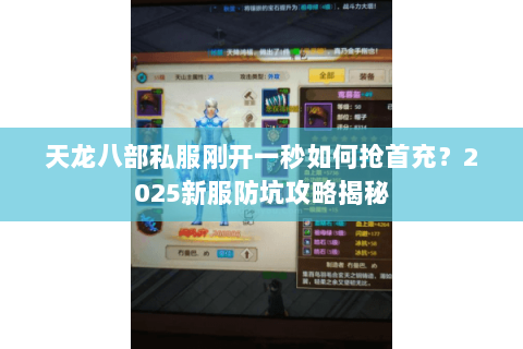 天龙八部私服刚开一秒如何抢首充？2025新服防坑攻略揭秘