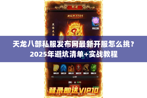 天龙八部私服发布网最新开服怎么挑？2025年避坑清单+实战教程
