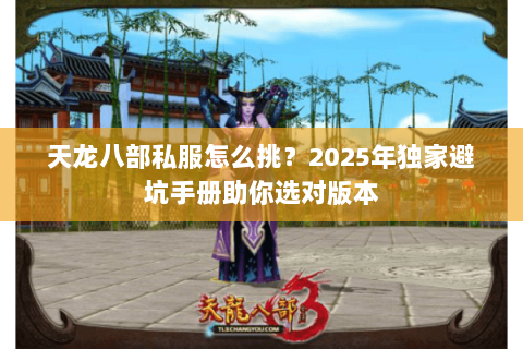 天龙八部私服怎么挑？2025年独家避坑手册助你选对版本