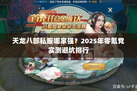 天龙八部私服哪家强?2025年零氪党实测避坑排行 天龙八部私服哪家强?2025年零氪党实测避坑排行