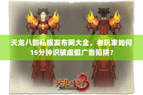 天龙八部私服发布网大全,老玩家如何15分钟识破虚假广告陷阱? 天龙八部私服发布网大全,老玩家如何15分钟识破虚假广告陷阱?