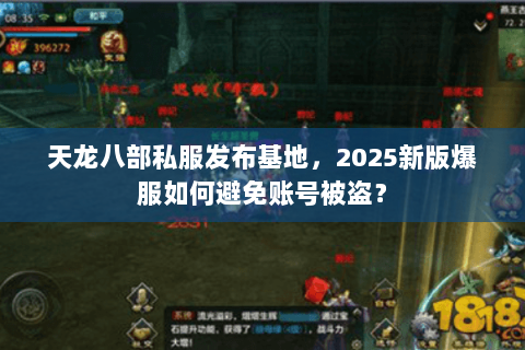 天龙八部私服发布基地,2025新版爆服如何避免账号被盗? 天龙八部私服发布基地,2025新版爆服如何避免账号被盗?