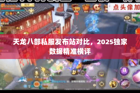 天龙八部私服发布站对比，2025独家数据精准横评
