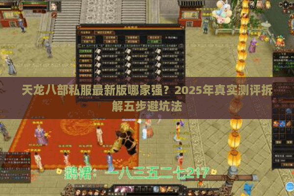 天龙八部私服最新版哪家强?2025年真实测评拆解五步避坑法 天龙八部私服最新版哪家强?2025年真实测评拆解五步避坑法