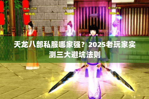 天龙八部私服哪家强?2025老玩家实测三大避坑法则 天龙八部私服哪家强?2025老玩家实测三大避坑法则