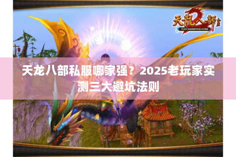 天龙八部私服哪家强?2025老玩家实测三大避坑法则 天龙八部私服哪家强?2025老玩家实测三大避坑法则