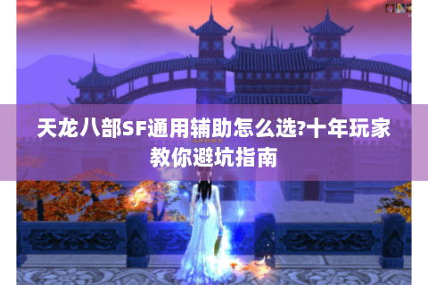 天龙八部SF通用辅助怎么选?十年玩家教你避坑指南