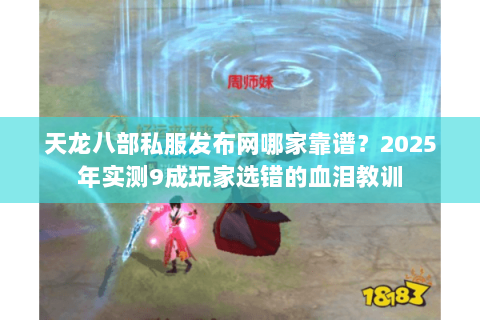 天龙八部私服发布网哪家靠谱?2025年实测9成玩家选错的血泪教训 天龙八部私服发布网哪家靠谱?2025年实测9成玩家选错的血泪教训