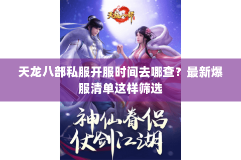 天龙八部私服开服时间去哪查?最新爆服清单这样筛选 天龙八部私服开服时间去哪查?最新爆服清单这样筛选