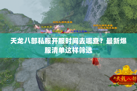天龙八部私服开服时间去哪查?最新爆服清单这样筛选 天龙八部私服开服时间去哪查?最新爆服清单这样筛选