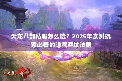 天龙八部私服怎么选？2025年实测玩家必看的隐藏避坑法则
