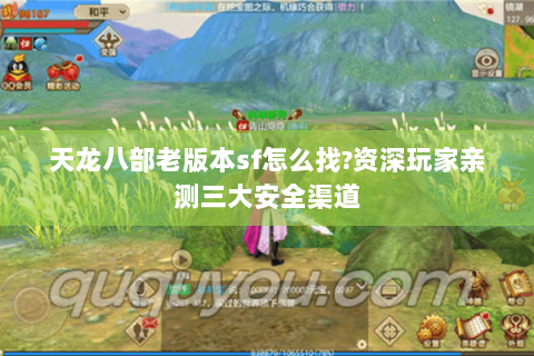 天龙八部老版本sf怎么找?资深玩家亲测三大安全渠道 天龙八部老版本sf怎么找?资深玩家亲测三大安全渠道