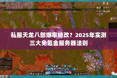 私服天龙八部爆率暗改？2025年实测三大免氪金服务器法则