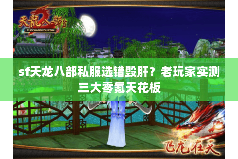 sf天龙八部私服选错毁肝?老玩家实测三大零氪天花板 sf天龙八部私服选错毁肝?老玩家实测三大零氪天花板