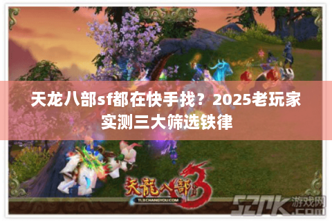 天龙八部sf都在快手找？2025老玩家实测三大筛选铁律