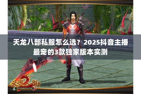 天龙八部私服怎么选？2025抖音主播最宠的3款独家版本实测