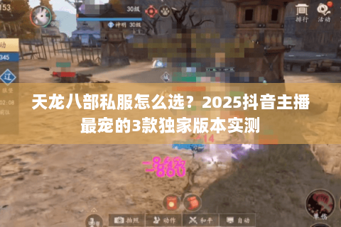 天龙八部私服怎么选?2025抖音主播最宠的3款独家版本实测 天龙八部私服怎么选?2025抖音主播最宠的3款独家版本实测