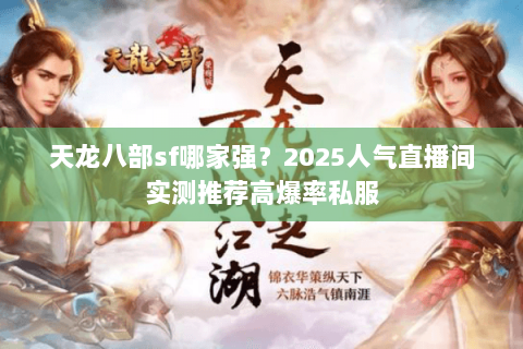 天龙八部sf哪家强？2025人气直播间实测推荐高爆率私服