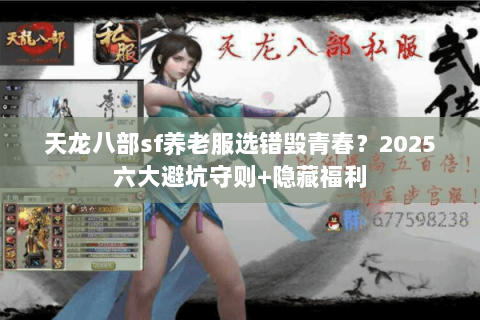 天龙八部sf养老服选错毁青春？2025六大避坑守则+隐藏福利