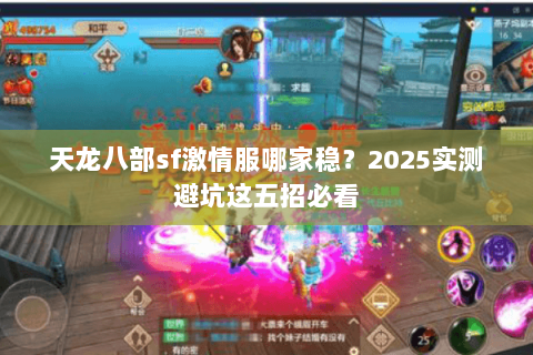 天龙八部sf激情服哪家稳?2025实测避坑这五招必看 天龙八部sf激情服哪家稳?2025实测避坑这五招必看