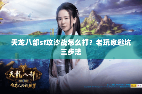 天龙八部sf攻沙战怎么打?老玩家避坑三步法 天龙八部sf攻沙战怎么打?老玩家避坑三步法