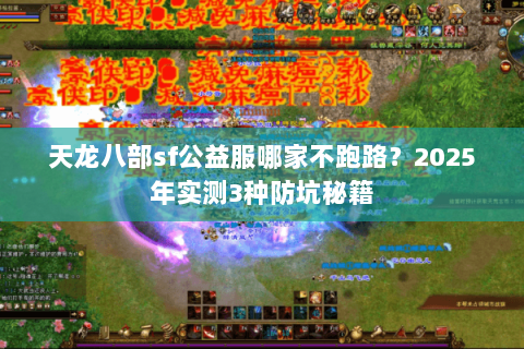 天龙八部sf公益服哪家不跑路？2025年实测3种防坑秘籍