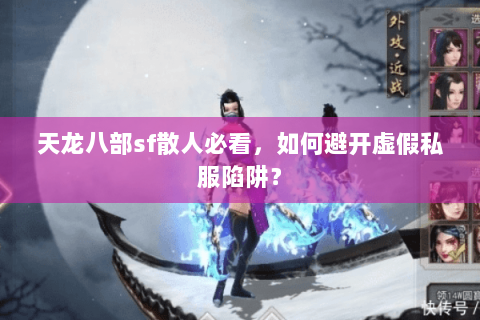 天龙八部sf散人必看,如何避开虚假私服陷阱? 天龙八部sf散人必看,如何避开虚假私服陷阱?