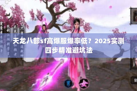 天龙八部sf高爆服爆率低？2025实测四步精准避坑法