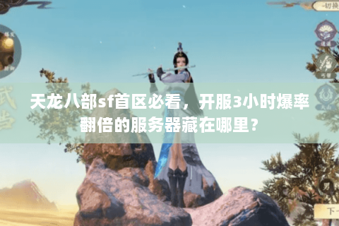 天龙八部sf首区必看,开服3小时爆率翻倍的服务器藏在哪里? 天龙八部sf首区必看,开服3小时爆率翻倍的服务器藏在哪里?