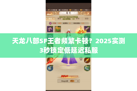 天龙八部SF王者频繁卡顿?2025实测3秒锁定低延迟私服 天龙八部SF王者频繁卡顿?2025实测3秒锁定低延迟私服