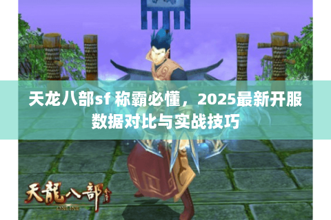 天龙八部sf 称霸必懂，2025最新开服数据对比与实战技巧