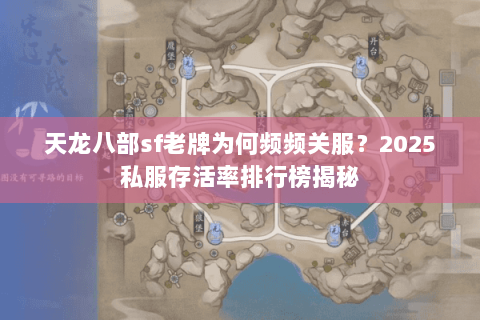 天龙八部sf老牌为何频频关服?2025私服存活率排行榜揭秘 天龙八部sf老牌为何频频关服?2025私服存活率排行榜揭秘