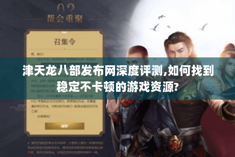 津天龙八部发布网深度评测,如何找到稳定不卡顿的游戏资源?