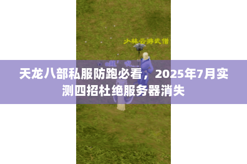天龙八部私服防跑必看，2025年7月实测四招杜绝服务器消失
