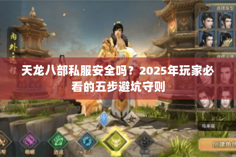 天龙八部私服安全吗？2025年玩家必看的五步避坑守则