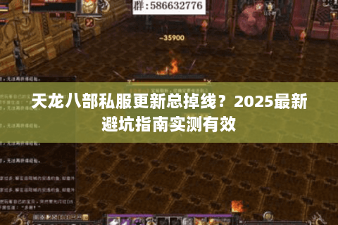 天龙八部私服更新总掉线?2025最新避坑指南实测有效 天龙八部私服更新总掉线?2025最新避坑指南实测有效