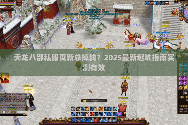 天龙八部私服更新总掉线？2025最新避坑指南实测有效