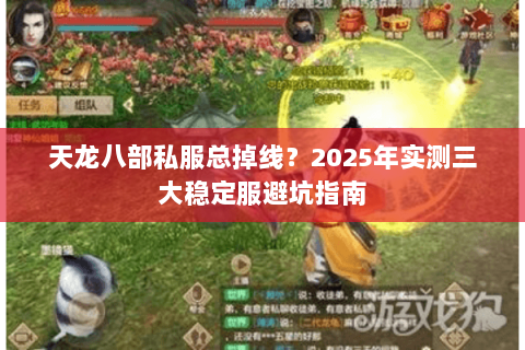 天龙八部私服总掉线?2025年实测三大稳定服避坑指南 天龙八部私服总掉线?2025年实测三大稳定服避坑指南