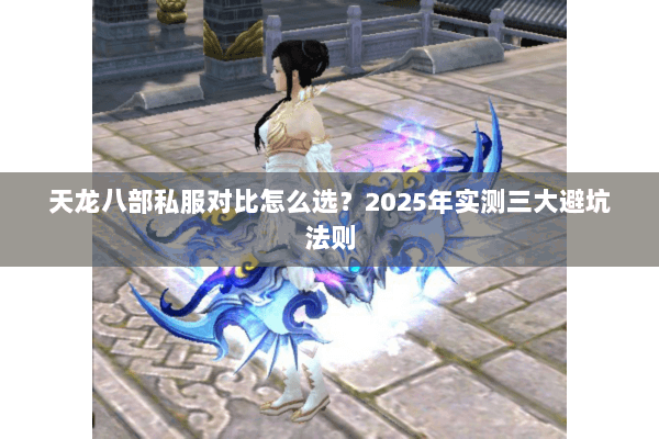 天龙八部私服对比怎么选？2025年实测三大避坑法则