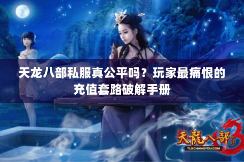 天龙八部私服真公平吗?玩家最痛恨的充值套路破解手册 天龙八部私服真公平吗?玩家最痛恨的充值套路破解手册