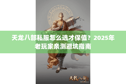 天龙八部私服怎么选才保值?2025年老玩家亲测避坑指南 天龙八部私服怎么选才保值?2025年老玩家亲测避坑指南