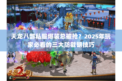 天龙八部私服爆装总被抢?2025年玩家必看的三大防截胡技巧 天龙八部私服爆装总被抢?2025年玩家必看的三大防截胡技巧