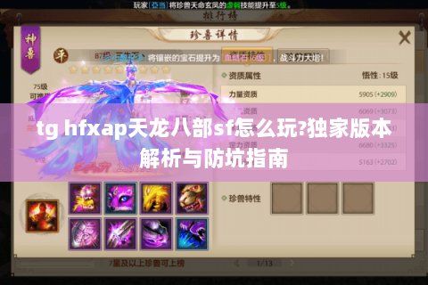 tg hfxap天龙八部sf怎么玩?独家版本解析与防坑指南 tg hfxap天龙八部sf怎么玩?独家版本解析与防坑指南