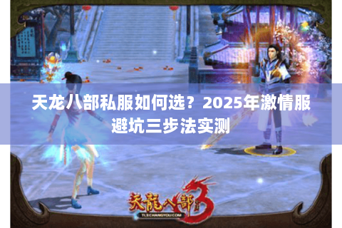 天龙八部私服如何选?2025年激情服避坑三步法实测 天龙八部私服如何选?2025年激情服避坑三步法实测