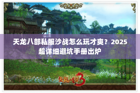 天龙八部私服沙战怎么玩才爽?2025超详细避坑手册出炉 天龙八部私服沙战怎么玩才爽?2025超详细避坑手册出炉