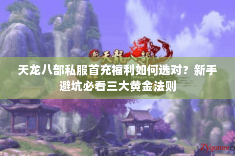 天龙八部私服首充福利如何选对?新手避坑必看三大黄金法则 天龙八部私服首充福利如何选对?新手避坑必看三大黄金法则