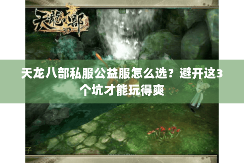 天龙八部私服公益服怎么选?避开这3个坑才能玩得爽 天龙八部私服公益服怎么选?避开这3个坑才能玩得爽