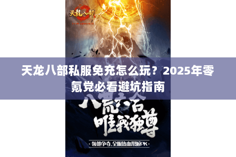天龙八部私服免充怎么玩?2025年零氪党必看避坑指南 天龙八部私服免充怎么玩?2025年零氪党必看避坑指南