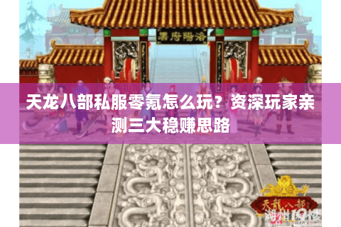 天龙八部私服零氪怎么玩？资深玩家亲测三大稳赚思路