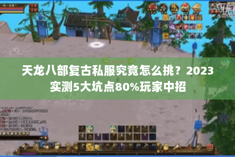天龙八部复古私服究竟怎么挑?2023实测5大坑点80%玩家中招 天龙八部复古私服究竟怎么挑?2023实测5大坑点80%玩家中招